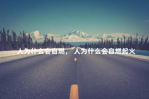 人为什么会自燃， 人为什么会自燃起火